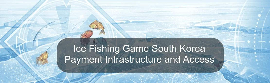 Ice Fishing Game South Korea Payment Infrastructure and Access Ice Fishing Game South Korea Payment Infrastructure and Access